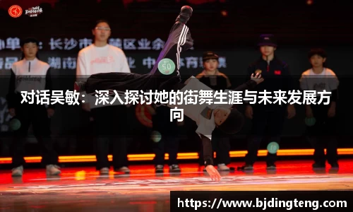 对话吴敏：深入探讨她的街舞生涯与未来发展方向