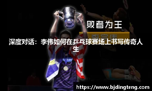 深度对话：李伟如何在乒乓球赛场上书写传奇人生