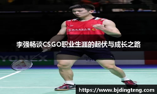 李强畅谈CSGO职业生涯的起伏与成长之路